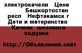 электрокачели › Цена ­ 3 500 - Башкортостан респ., Нефтекамск г. Дети и материнство » Качели, шезлонги, ходунки   